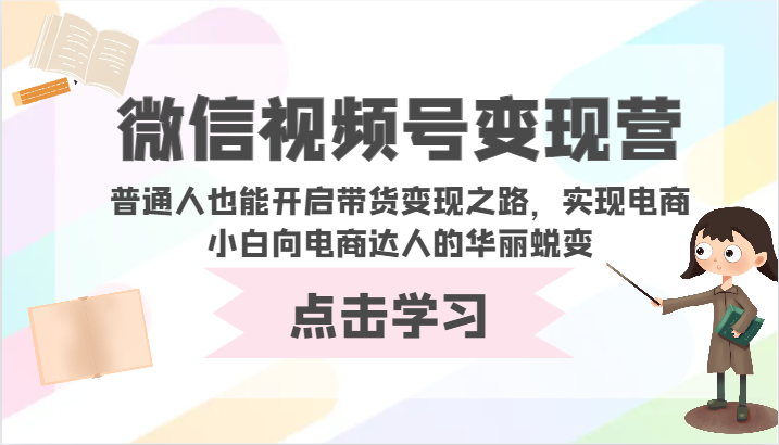 微信视频号变现营-普通人也能开启带货变现之路，实现电商小白向电商达人的华丽蜕变-SBYUN网创