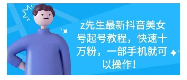 z先生最新抖音美女号起号教程，快速十万粉，一部手机就可以操作！-SBYUN网创