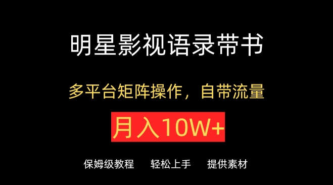 明星影视语录带书，抖音快手小红书视频号多平台矩阵操作，自带流量，月入10W+-SBYUN网创