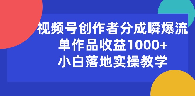 （10854期）视频号创作者分成瞬爆流，单作品收益1000+，小白落地实操教学-SBYUN网创