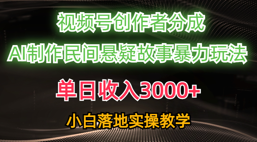 （10853期）单日收入3000+，视频号创作者分成，AI创作民间悬疑故事，条条爆流，小白-SBYUN网创