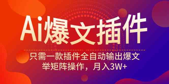 （9725期）Ai爆文插件，只需一款插件全自动输出爆文，举矩阵操作，月入3W+-SBYUN网创