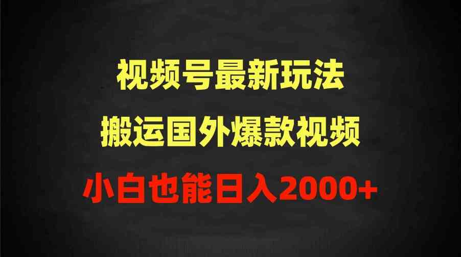 （9796期）2024视频号最新玩法，搬运国外爆款视频，100%过原创，小白也能日入2000+-SBYUN网创