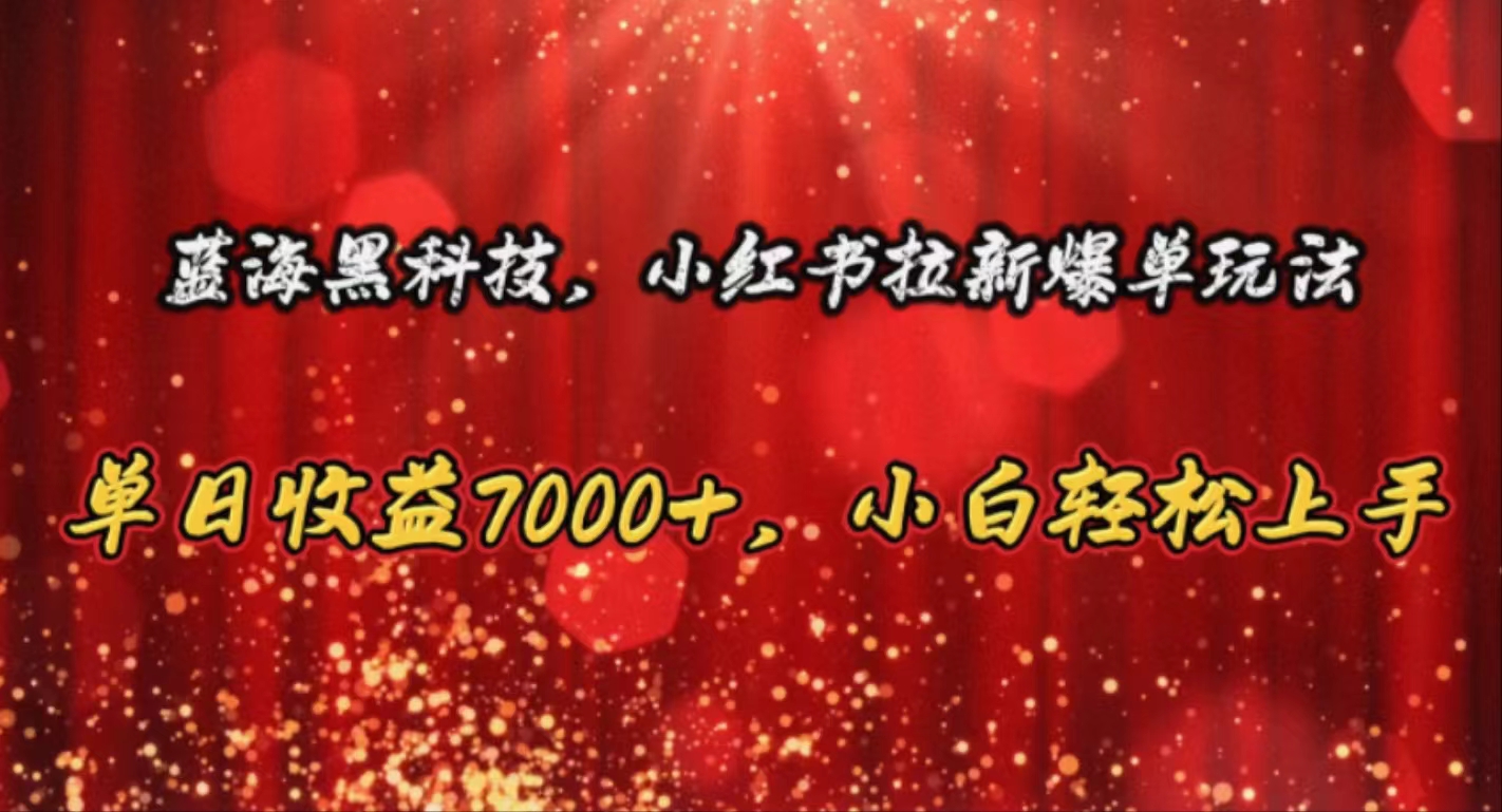 （10860期）蓝海黑科技，小红书拉新爆单玩法，单日收益7000+，小白轻松上手-SBYUN网创