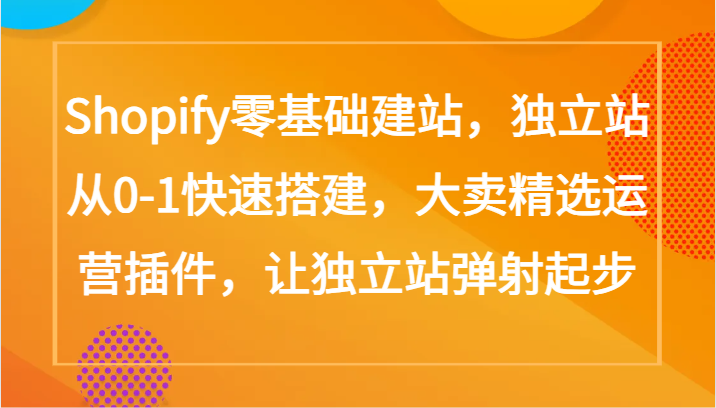 Shopify零基础建站，独立站从0-1快速搭建，大卖精选运营插件，让独立站弹射起步-SBYUN网创