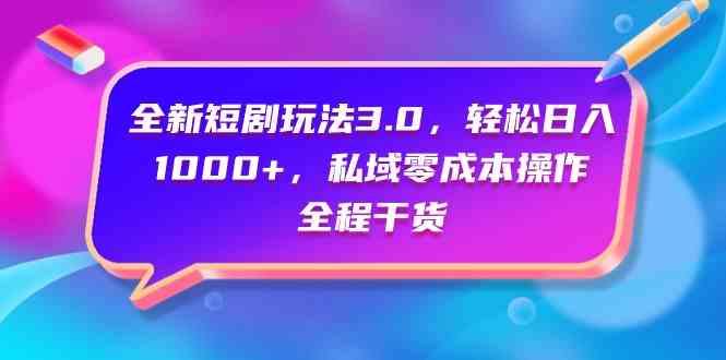 （9794期）全新短剧玩法3.0，轻松日入1000+，私域零成本操作，全程干货-SBYUN网创