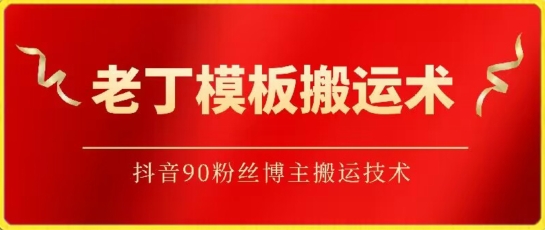 老丁模板搬运术：抖音90万粉丝博主搬运技术-SBYUN网创