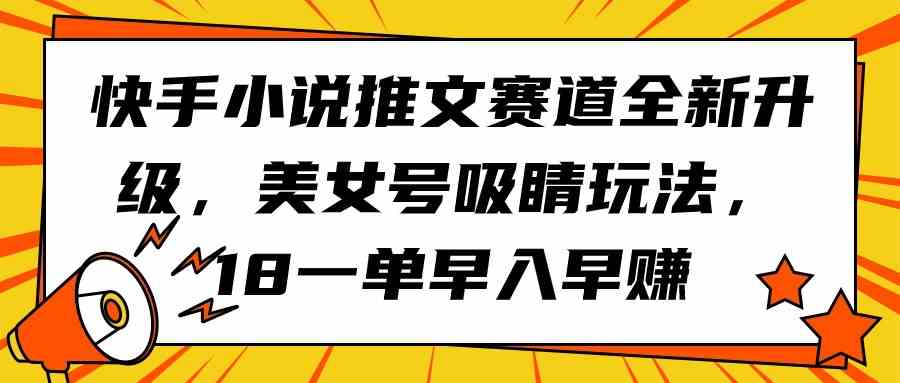 （9776期）快手小说推文赛道全新升级，美女号吸睛玩法，18一单早入早赚-SBYUN网创