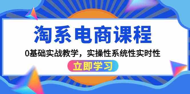 淘系电商课程，0基础实战教学，实操性系统性实时性（15节课）-SBYUN网创