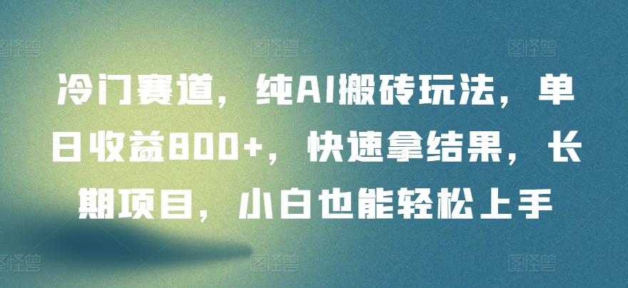 冷门赛道，纯AI搬砖玩法，单日收益800+，快速拿结果，长期项目，小白也能轻松上手-SBYUN网创