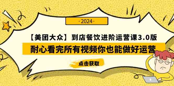 （9723期）【美团-大众】到店餐饮 进阶运营课3.0版，耐心看完所有视频你也能做好运营-SBYUN网创