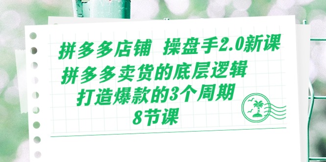 （10859期）拼多多店铺 操盘手2.0新课，拼多多卖货的底层逻辑，打造爆款的3个周期-8节-SBYUN网创