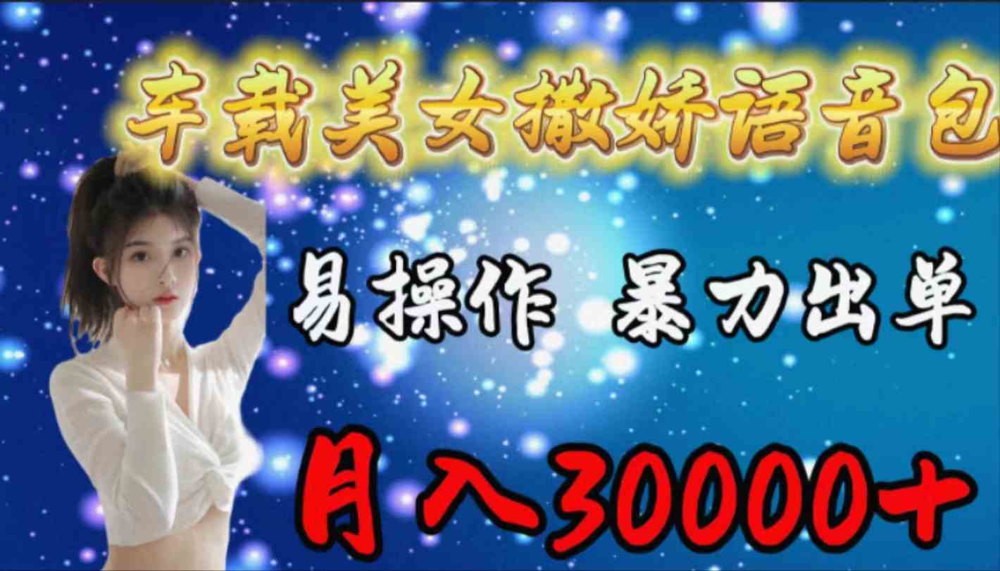 （9710期）车载女生撒娇语音包，易操作，暴力出单，月入30000+-SBYUN网创