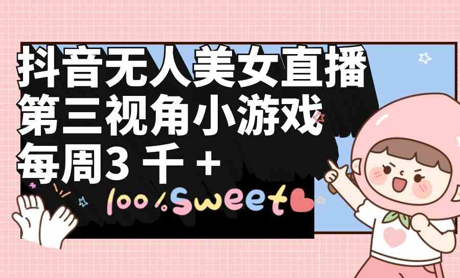 （9796期）抖音无人美女直播，第三视角小游戏，每周收益3000+-SBYUN网创