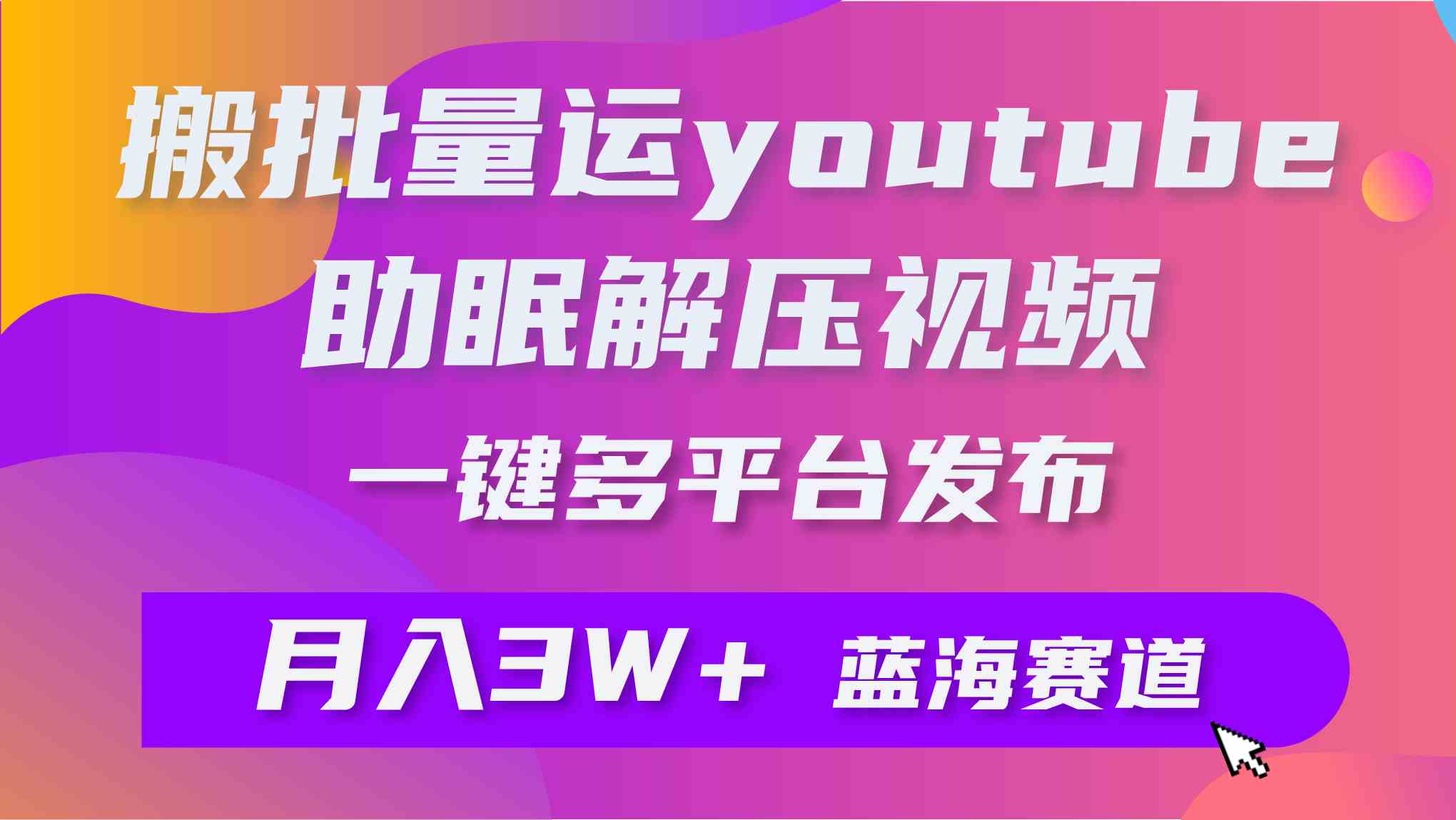 （9727期）批量搬运YouTube解压助眠视频 一键多平台发布 月入2W+-SBYUN网创