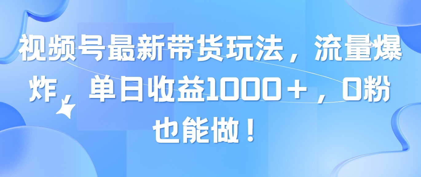 （10858期）视频号最新带货玩法，流量爆炸，单日收益1000＋，0粉也能做！-SBYUN网创
