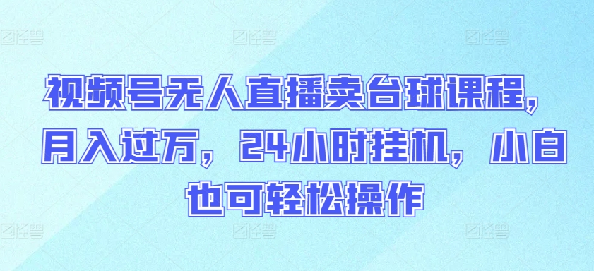 视频号无人直播卖台球课程，月入过万，24小时挂机，小白也可轻松操作-SBYUN网创