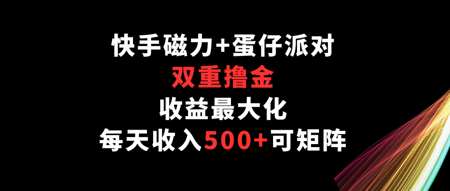 快手磁力+蛋仔派对，双重撸金，收益最大化，每天收入500+，可矩阵-SBYUN网创