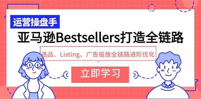 （9801期）亚马逊Bestsellers打造全链路，选品、Listing、广告投放全链路进阶优化-SBYUN网创
