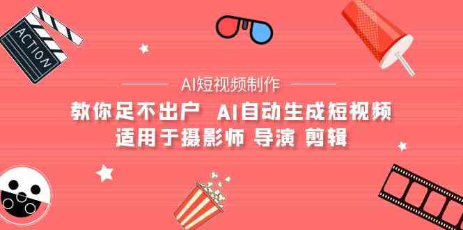 （9722期）【AI短视频制作】教你足不出户  AI自动生成短视频 适用于摄影师 导演 剪辑-SBYUN网创