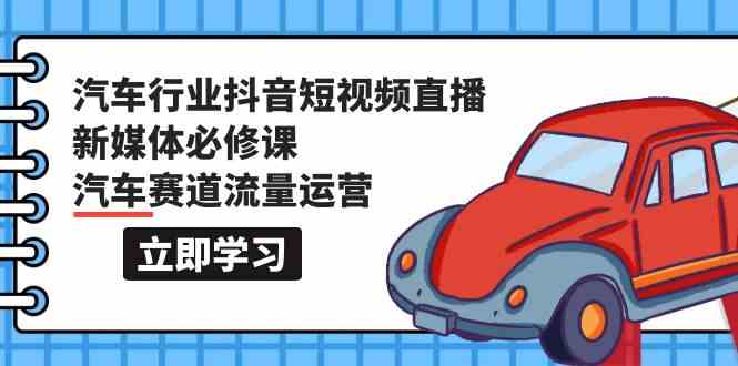 汽车行业抖音短视频直播新媒体必修课，汽车赛道流量运营（118节课）-SBYUN网创