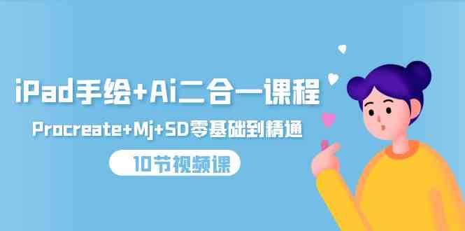 （9720期）iPad手绘+Ai二合一课程，Procreate+Mj+SD零基础到精通（10节视频课）-SBYUN网创