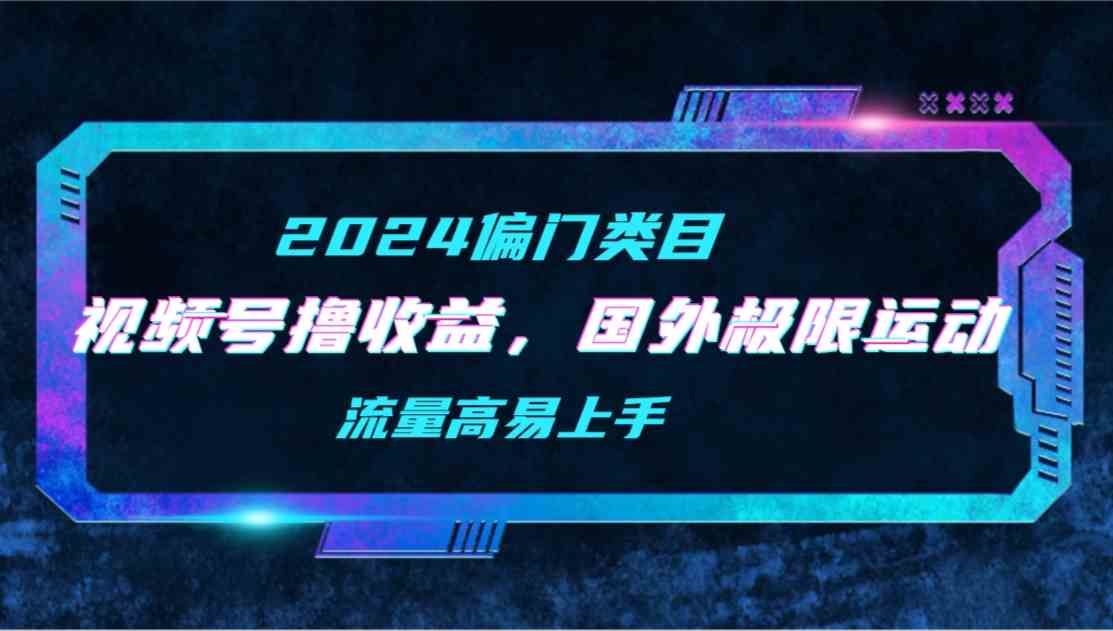 （9774期）【2024偏门类目】视频号撸收益，二创国外极限运动视频锦集，流量高易上手-SBYUN网创
