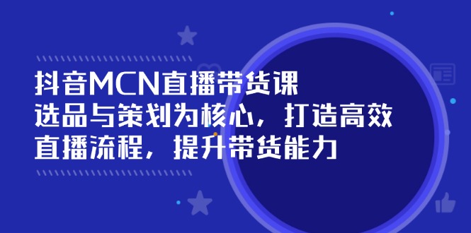 （14343期）抖音MCN直播带货课：选品与策划为核心, 打造高效直播流程, 提升带货能力-SBYUN网创