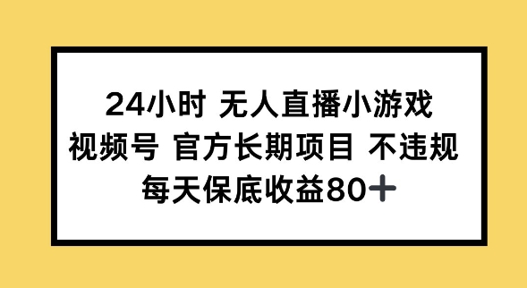 24小时无人直播小游戏，视频号官方长期项目，长期项目小白轻松可做每天保底收益80+-SBYUN网创