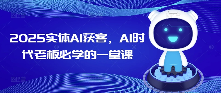 2025实体AI获客，AI时代老板必学的一堂课-SBYUN网创