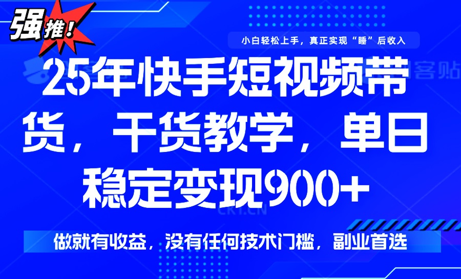 （14373期）25年最新快手短视频带货，单日稳定变现900+，没有技术门槛，做就有收益-SBYUN网创