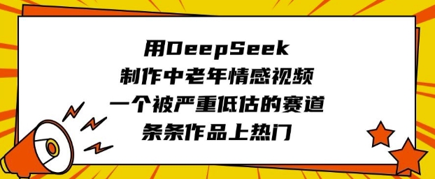 用DeepSeek制作中老年情感视频，一个被严重低估的赛道，条条作品上热门-SBYUN网创
