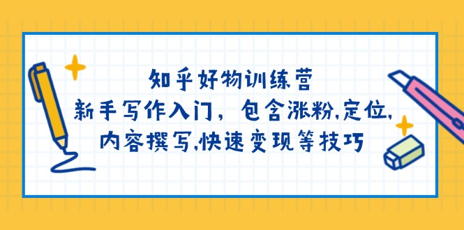 （14358期）知乎好物训练营：新手写作入门，包含涨粉,定位,内容撰写,快速变现等技巧-SBYUN网创