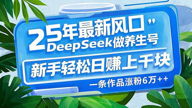 （14341期）25年最新风口，用DeepSeek做养生号，新手轻松日赚上千块，一条作品涨粉…-SBYUN网创