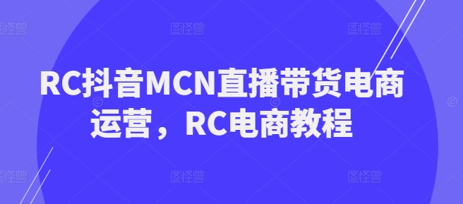 RC抖音MCN直播带货电商运营，RC电商教程-SBYUN网创