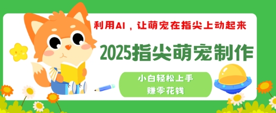 利用AI，让萌宠在指尖上动起来，2025指尖萌宠制作，小白轻松上手挣零花钱-SBYUN网创