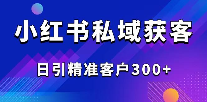 （14304期）2025最新小红书平台引流获客截流自热玩法讲解，日引精准客户300+-SBYUN网创