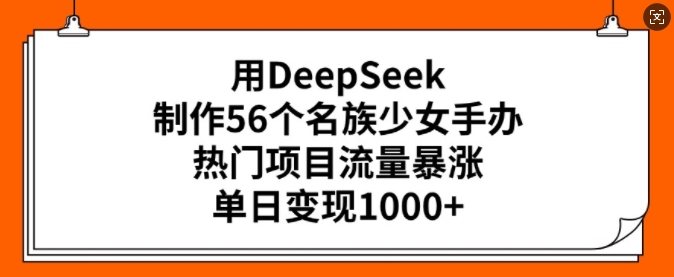 用DeepSeek制作56个名族少女手办，热门项目流量暴涨，单日变现多张-SBYUN网创