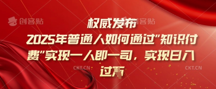 2025年普通人如何通过知识付费实现一人即一司，实现日入过千【揭秘】-SBYUN网创