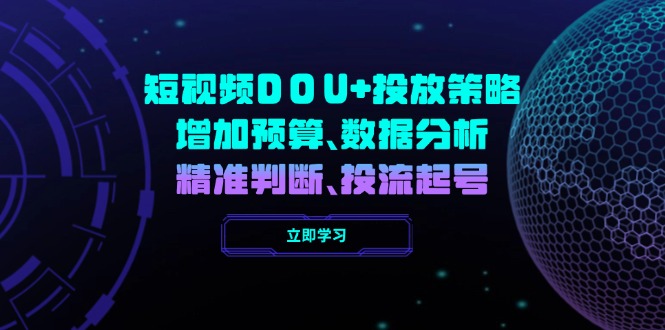 （14288期）短视频DOU+投放策略，增加预算、数据分析、精准判断，投流起号-SBYUN网创