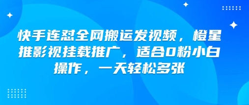 快手连怼全网搬运发视频，橙星推影视挂载推广，适合0粉小白操作，一天轻松多张-SBYUN网创