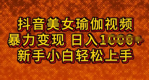 抖音美女瑜伽教程，轻松过原创，多种暴力变现方式，日入多张-SBYUN网创
