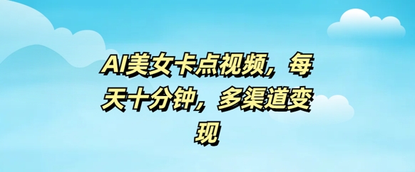 AI美女卡点视频，每天几分钟，多渠道变现-SBYUN网创