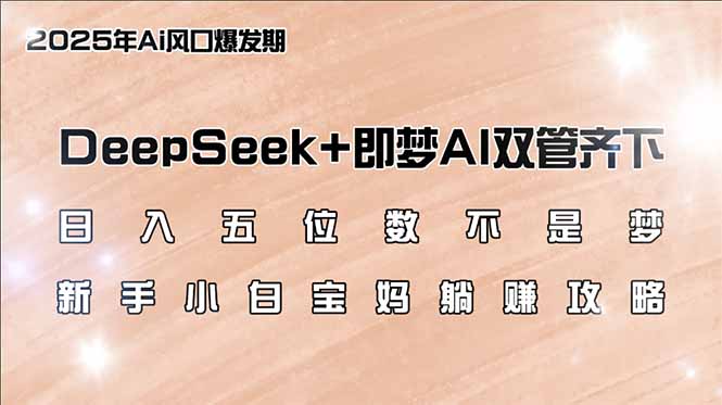 （14396期）日入五位数不是梦，DeepSeek+即梦AI双管齐下，新手小白宝妈躺赚攻略-SBYUN网创