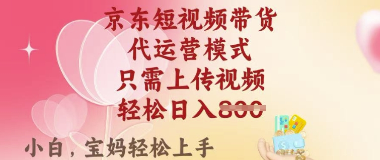 京东短视频带货，2025翻身项目，只需上传视频，单月稳定变现8k+【揭秘】-SBYUN网创