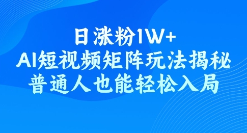 日涨粉1W+，AI短视频矩阵玩法揭秘，普通人也能轻松入局-SBYUN网创