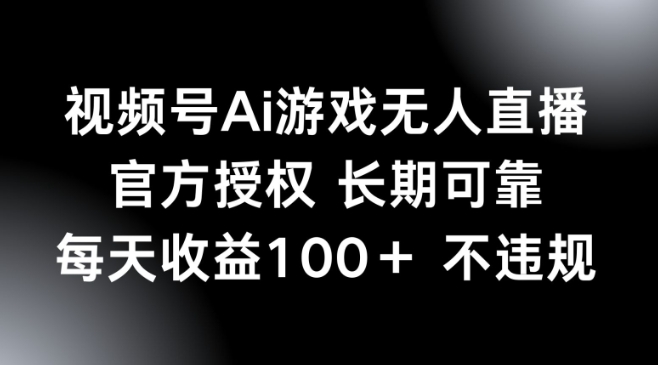 视频号AI游戏无人直播，官方授权 长期可靠，每天收益100+不违规-SBYUN网创