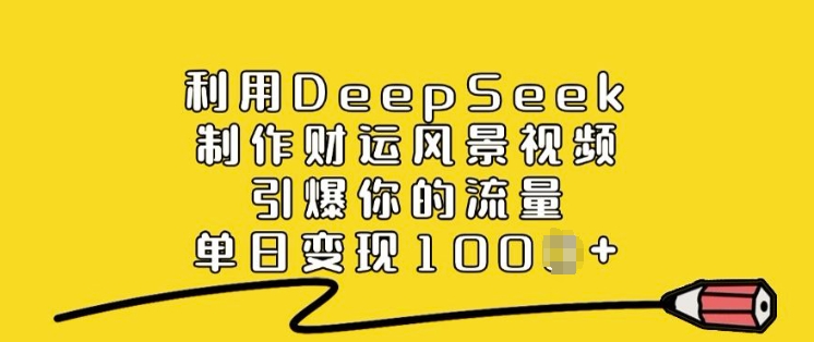 利用DeepSeek制作财运风景视频，引爆你的流量，单日变现多张-SBYUN网创
