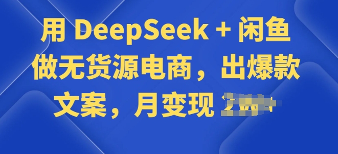 用 DeepSeek + 闲鱼做无货源电商，出爆款文案-SBYUN网创