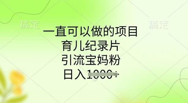 一直可以做的项目，育儿纪录片，引流宝妈粉，日入多张-SBYUN网创